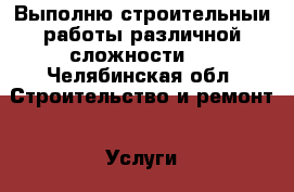 Выполню строительныи работы различной сложности , - Челябинская обл. Строительство и ремонт » Услуги   